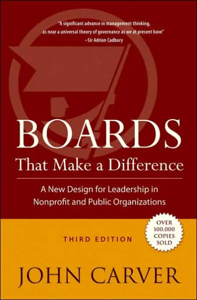 Boards That Make a Difference: A New Design for Leadership in Nonprofit and Public Organizations (J-B Carver Board Governance Series Book 6) 3rd Edition – John Carver Boards That Make a Difference: A New Design for Leadership in Nonprofit and Public Organizations (J-B Carver Board Governance Series Book 6) 3rd Edition – John Carver
