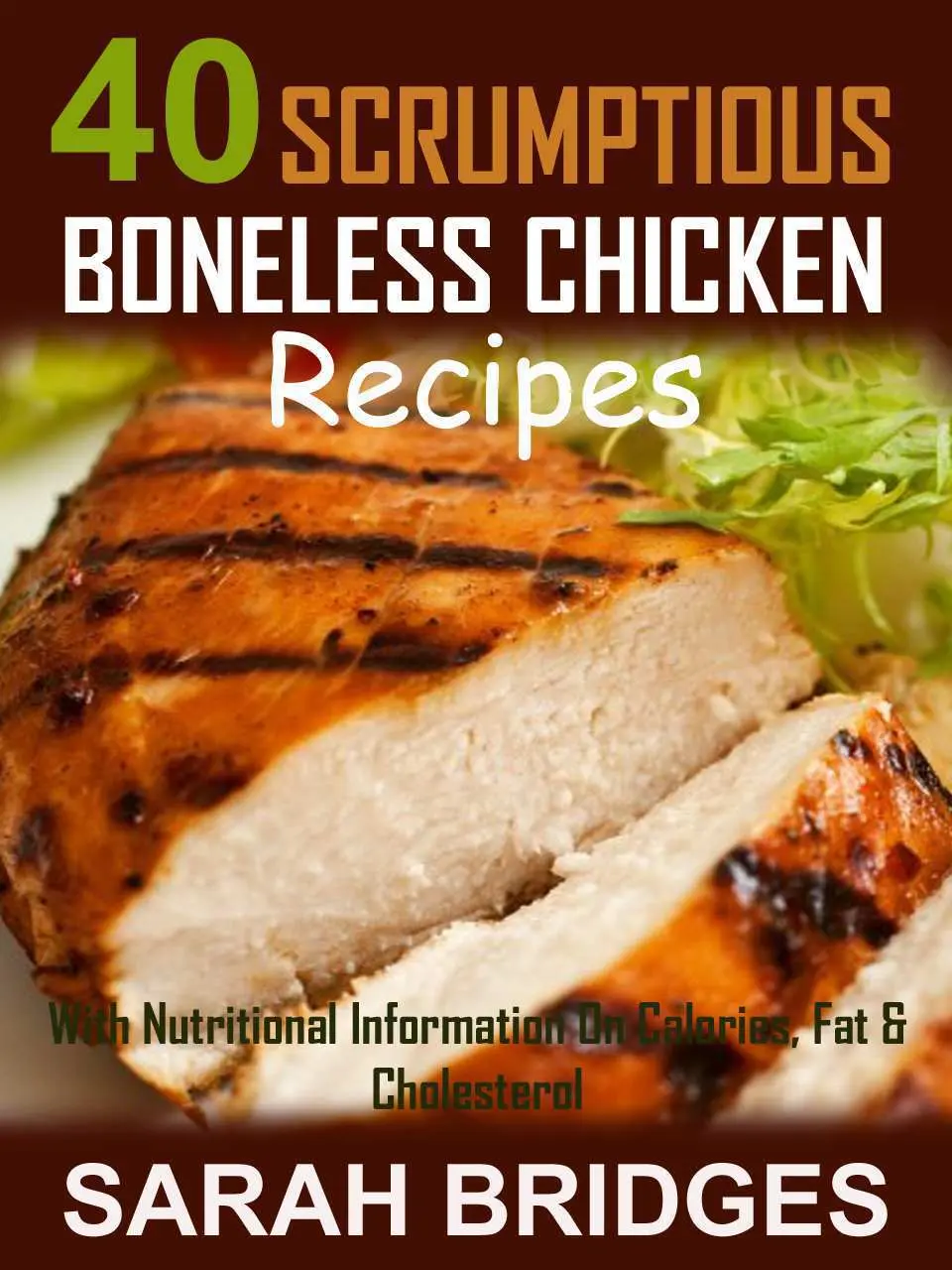 40 SCRUMPTIOUS BONELESS CHICKEN RECIPES – With Nutritional Information On Calories, Fat & Cholesterol (SCRUMPTIOUS CHICKEN RECIPES Book 1) – Sarah Bridges 40 SCRUMPTIOUS BONELESS CHICKEN RECIPES – With Nutritional Information On Calories, Fat & Cholesterol (SCRUMPTIOUS CHICKEN RECIPES Book 1) – Sarah Bridges