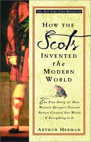How the Scots invented the Modern World: the true story of how western Europe’s poorest nation created our world & everything in it – Arthur Herman How the Scots invented the Modern World: the true story of how western Europe’s poorest nation created our world & everything in it – Arthur Herman