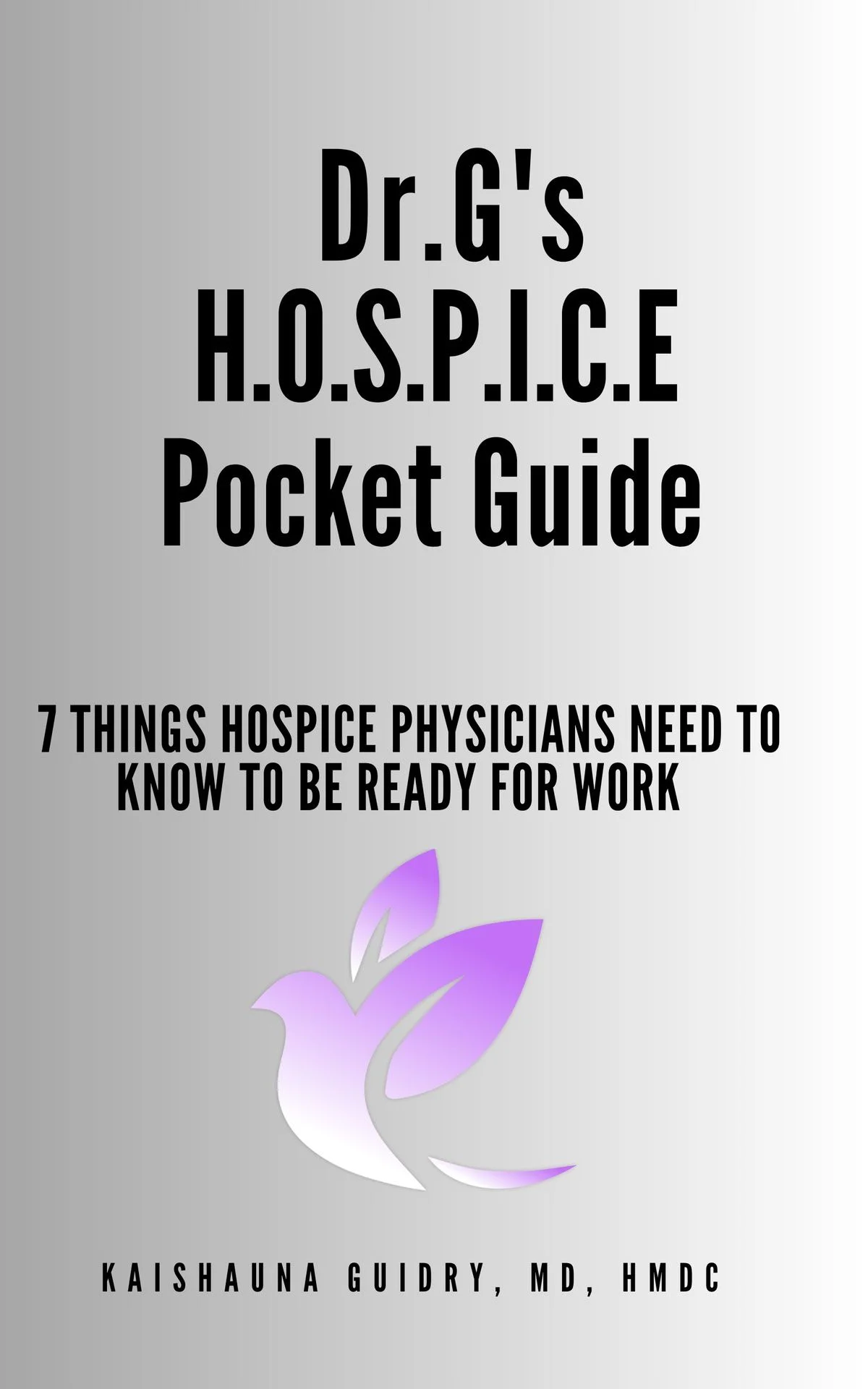 Dr. G’s H.O.S.P.I.C.E. Pocket Guide: 7 Things Hospice Physicians Need to Know to be Ready for Work – Kaishauna Guidry MD HMDC